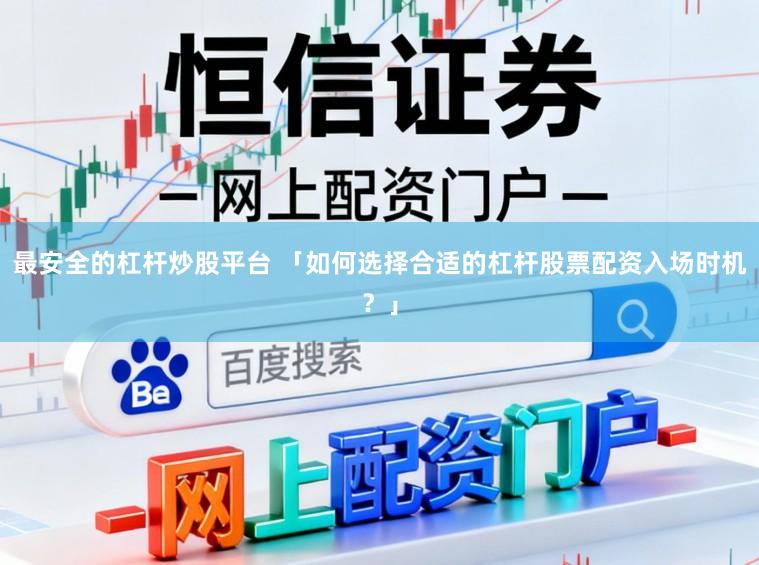 最安全的杠杆炒股平台 「如何选择合适的杠杆股票配资入场时机？」