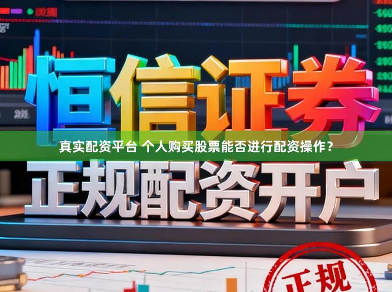 真实配资平台 个人购买股票能否进行配资操作？