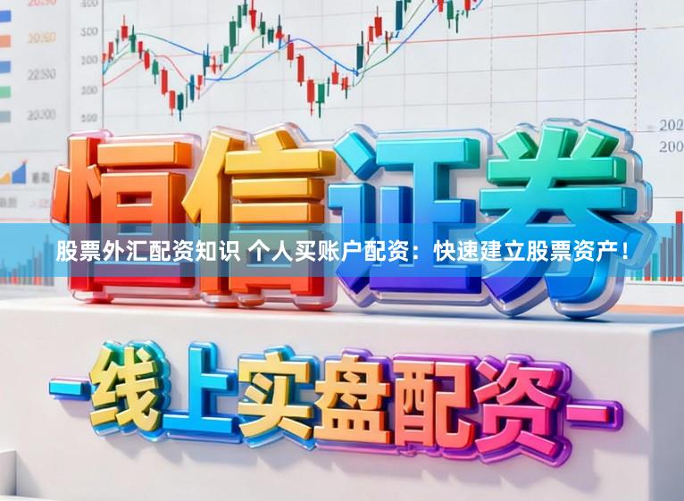 股票外汇配资知识 个人买账户配资：快速建立股票资产！