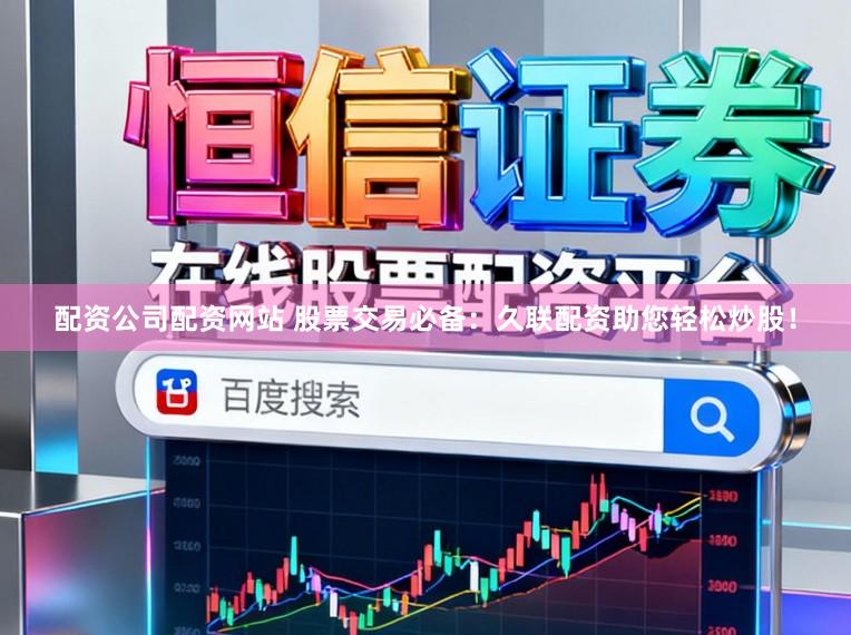 配资公司配资网站 股票交易必备：久联配资助您轻松炒股！