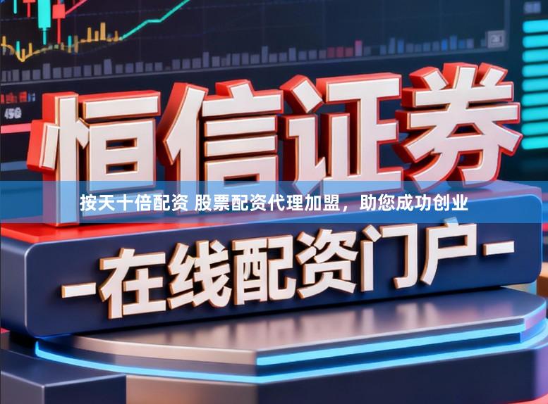 按天十倍配资 股票配资代理加盟，助您成功创业