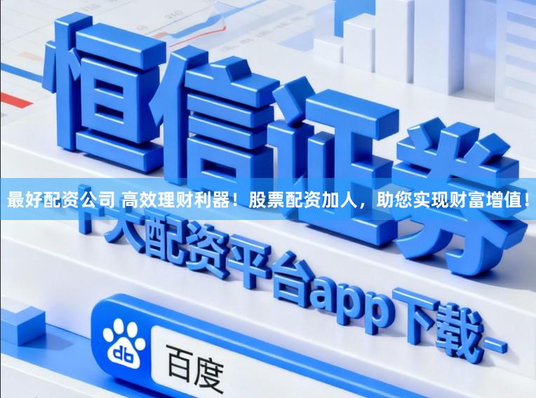 最好配资公司 高效理财利器！股票配资加人，助您实现财富增值！