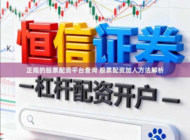 正规的股票配资平台查询 股票配资加人方法解析