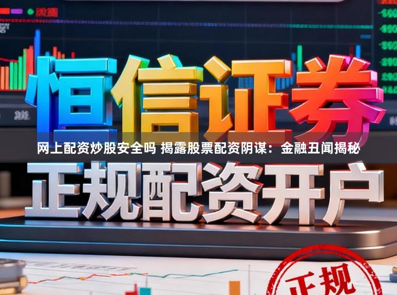 网上配资炒股安全吗 揭露股票配资阴谋：金融丑闻揭秘