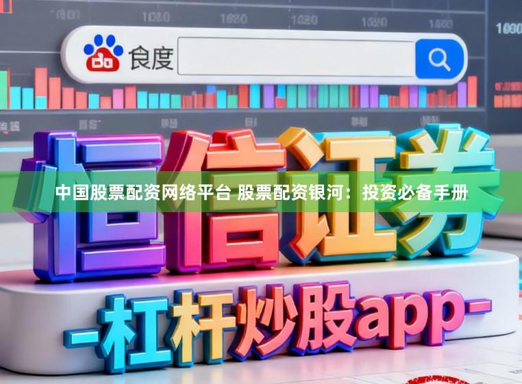 中国股票配资网络平台 股票配资银河：投资必备手册