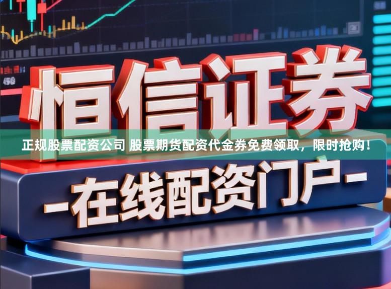 正规股票配资公司 股票期货配资代金券免费领取，限时抢购！