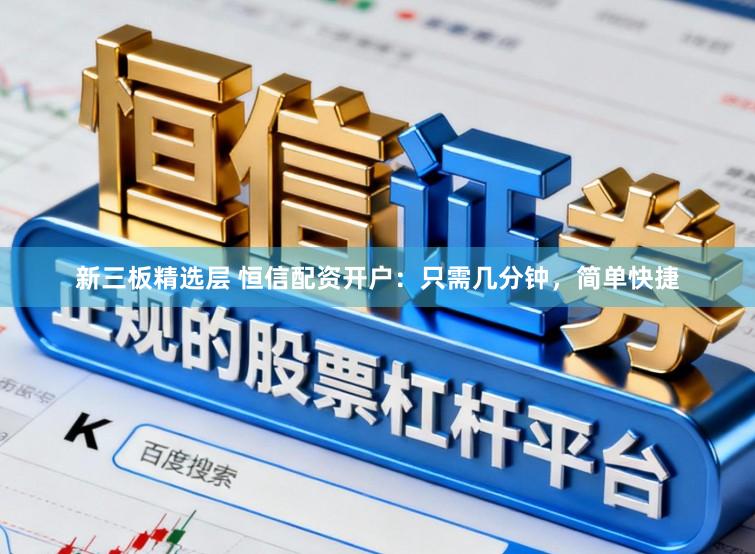 新三板精选层 恒信配资开户:只需几分钟,简单快捷