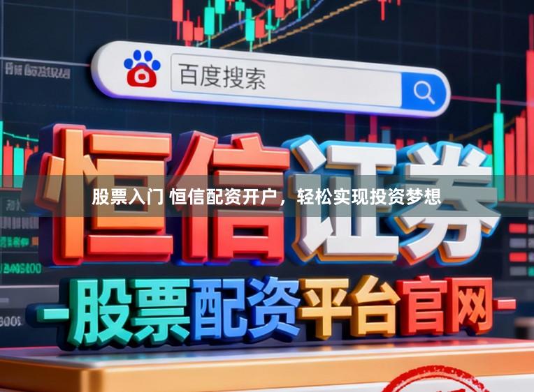 股票入门 恒信配资开户，轻松实现投资梦想