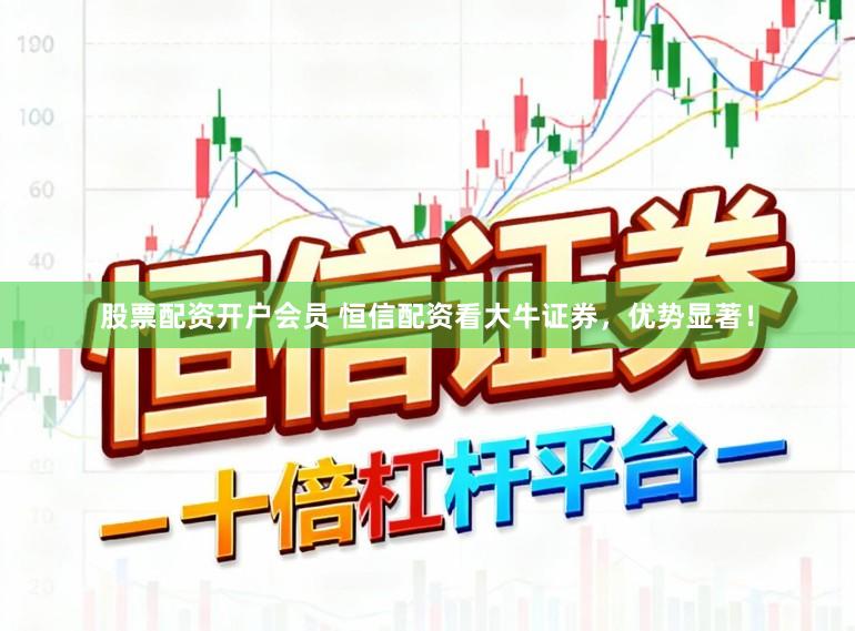 股票配资开户会员 恒信配资看大牛证券,优势显著!