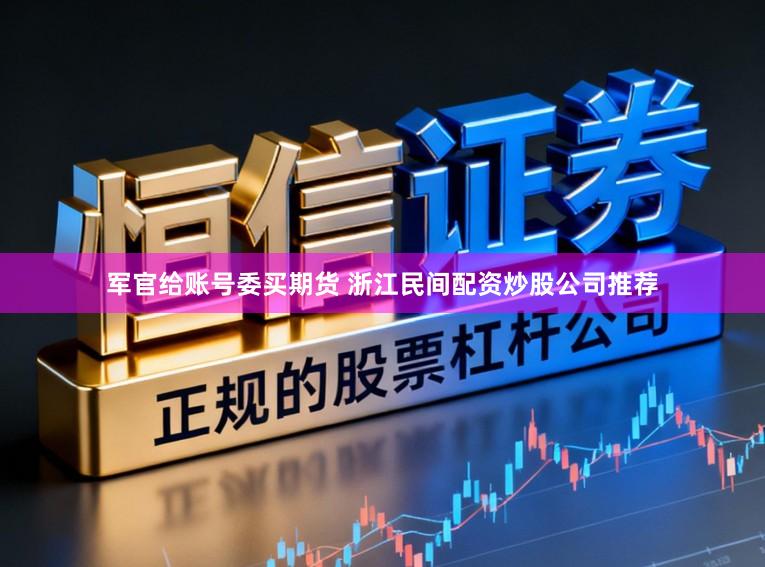军官给账号委买期货 浙江民间配资炒股公司推荐