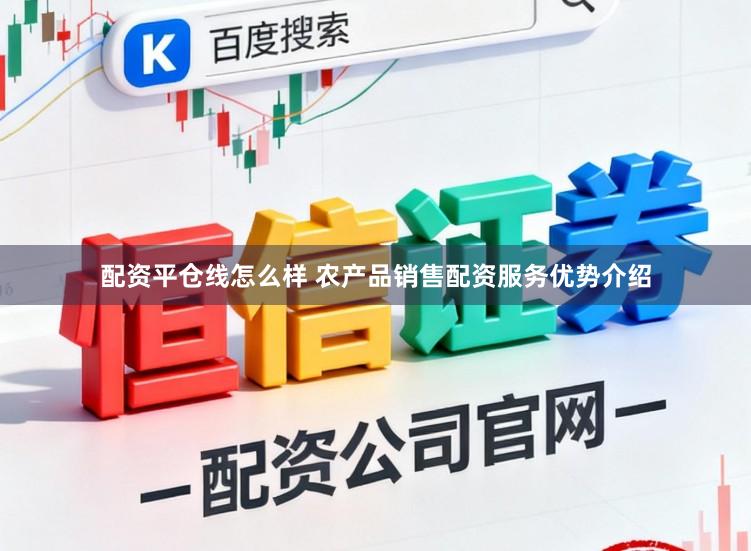 配资平仓线怎么样 农产品销售配资服务优势介绍