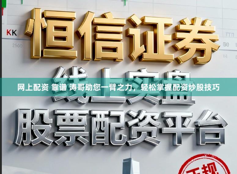 网上配资 靠谱 涛哥助您一臂之力，轻松掌握配资炒股技巧