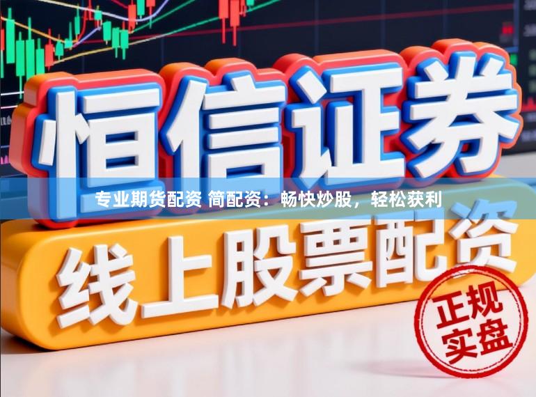 专业期货配资 简配资：畅快炒股，轻松获利