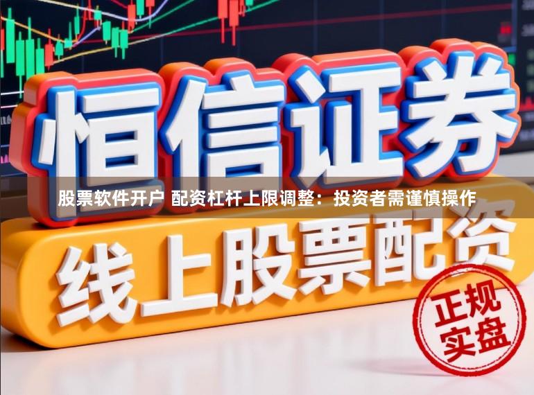 股票软件开户 配资杠杆上限调整：投资者需谨慎操作