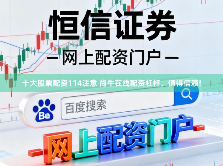 十大股票配资114注意 尚牛在线配资杠杆，值得信赖!