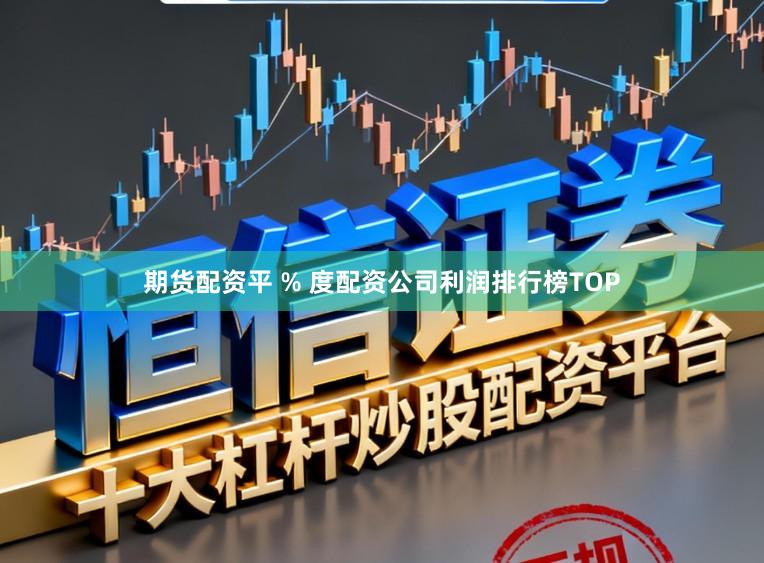 期货配资平 % 度配资公司利润排行榜TOP
