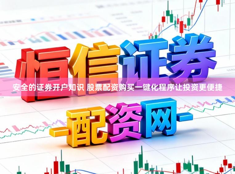 安全的证券开户知识 股票配资购买一键化程序让投资更便捷