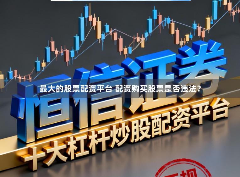 最大的股票配资平台 配资购买股票是否违法？