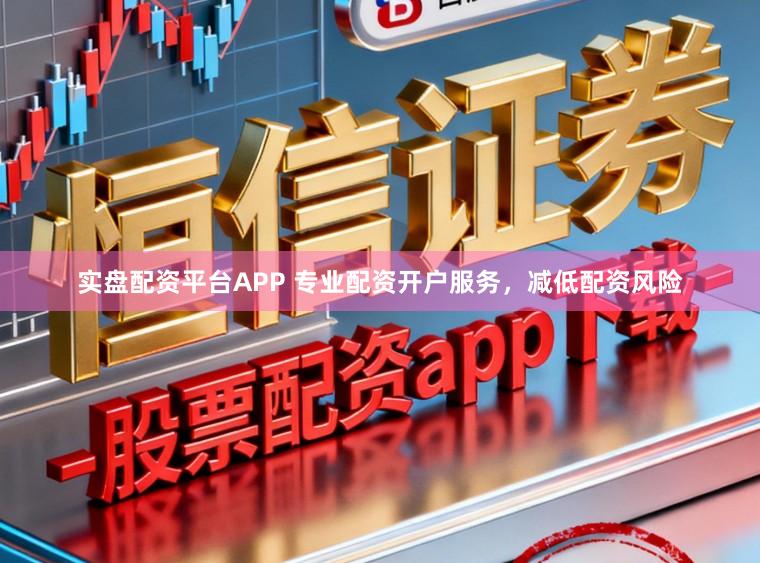 实盘配资平台APP 专业配资开户服务,减低配资风险