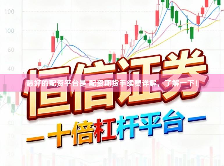 最好的配资平台是 配资期货手续费详解，了解一下！