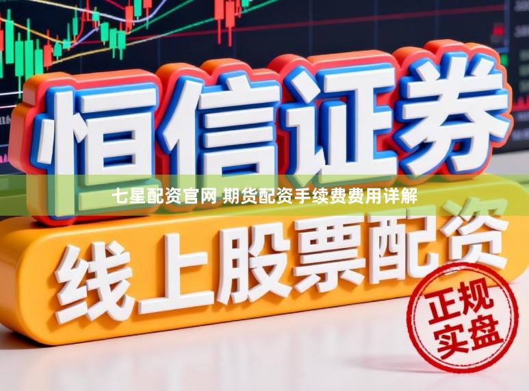 七星配资官网 期货配资手续费费用详解