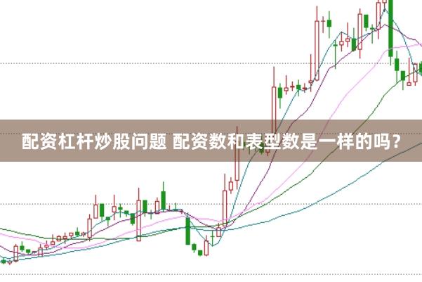 配资杠杆炒股问题 配资数和表型数是一样的吗？
