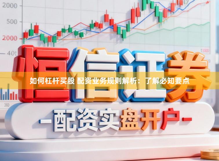 如何杠杆买股 配资业务规则解析：了解必知要点