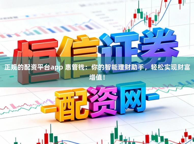 正规的配资平台app 惠管钱:你的智能理财助手,轻松实现财富增值!