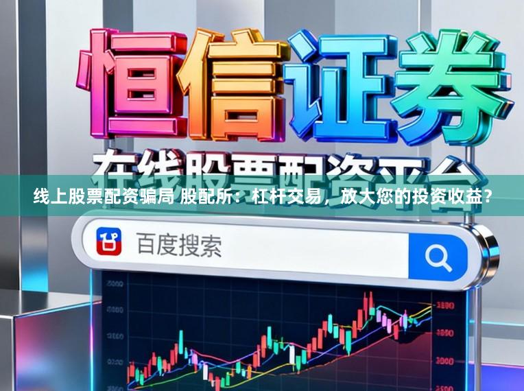 线上股票配资骗局 股配所:杠杆交易,放大您的投资收益?