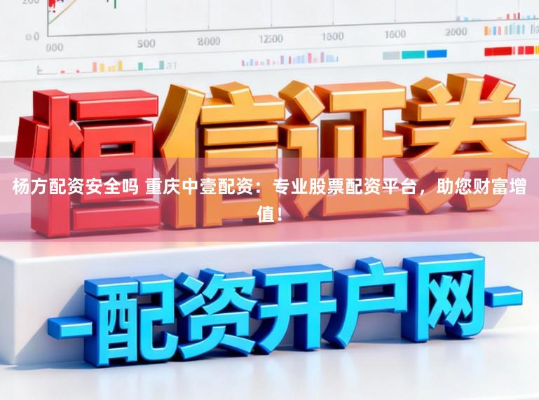 杨方配资安全吗 重庆中壹配资：专业股票配资平台，助您财富增值！