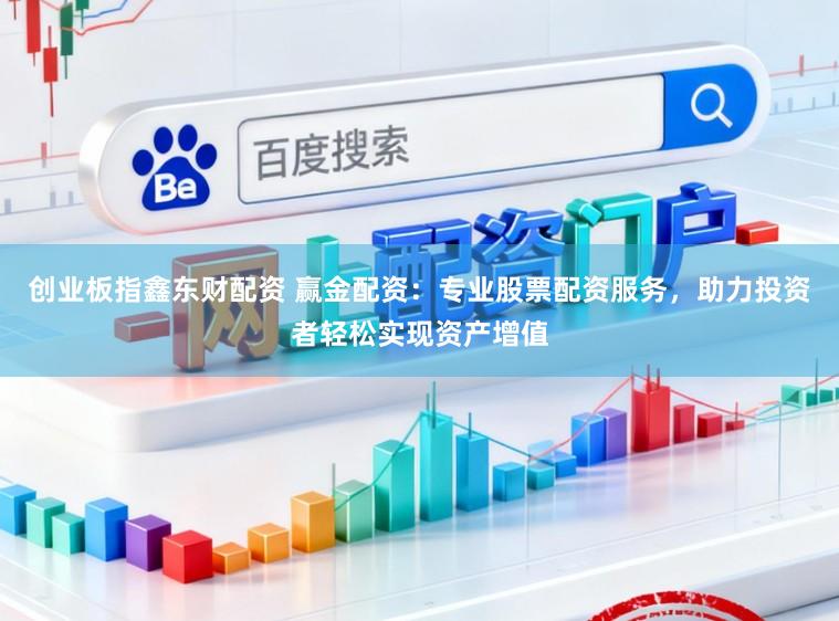 创业板指鑫东财配资 赢金配资：专业股票配资服务，助力投资者轻松实现资产增值