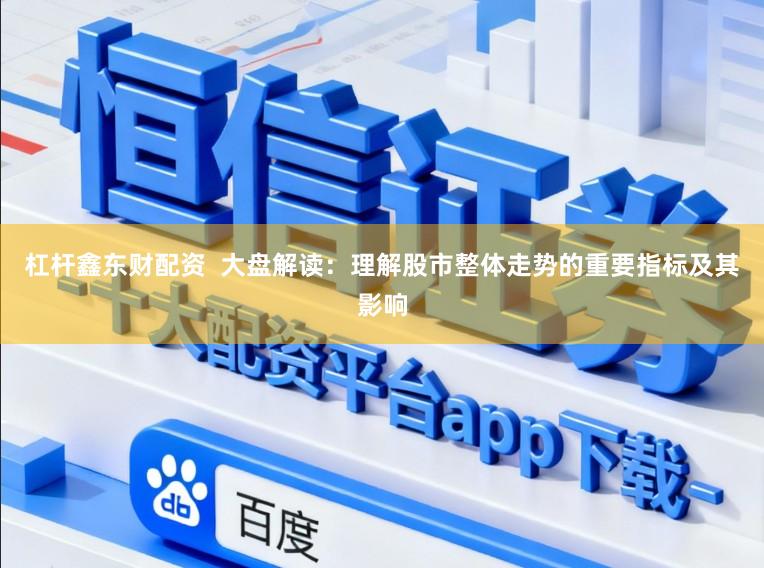 杠杆鑫东财配资  大盘解读：理解股市整体走势的重要指标及其影响