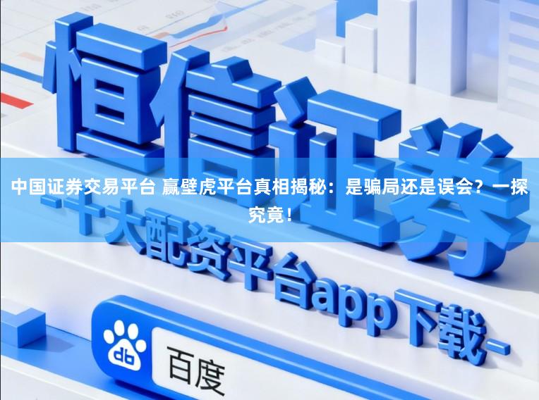 中国证券交易平台 赢壁虎平台真相揭秘:是骗局还是误会?一探究竟!