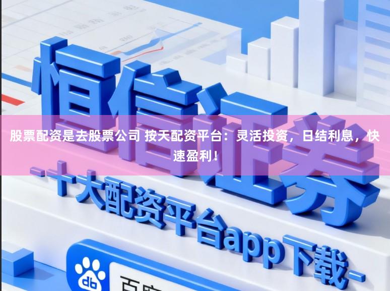 股票配资是去股票公司 按天配资平台:灵活投资,日结利息,快速盈利!
