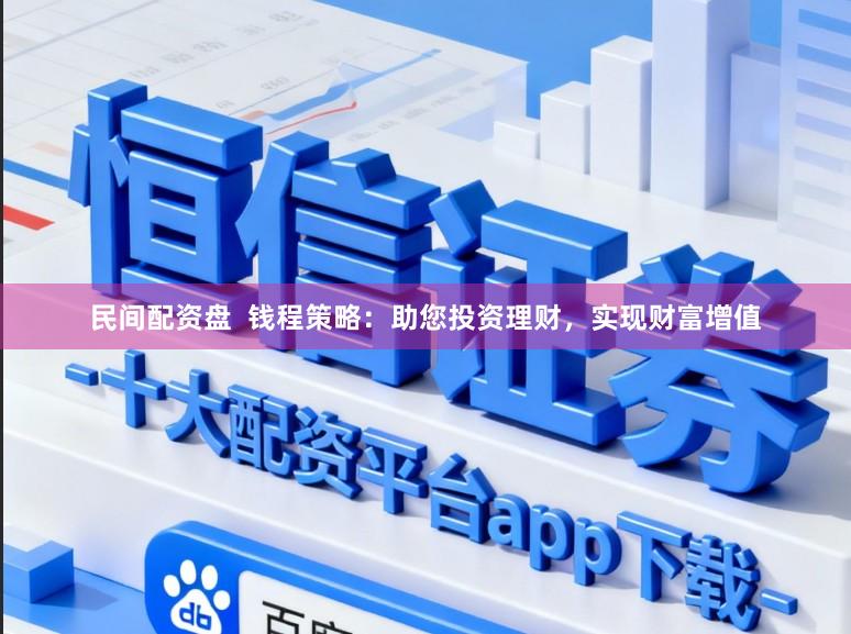 民间配资盘  钱程策略：助您投资理财，实现财富增值