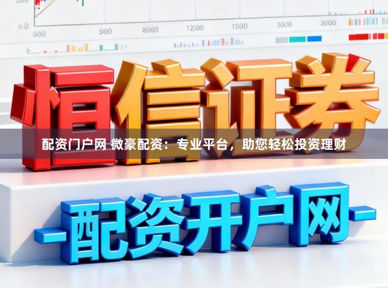 配资门户网 微豪配资：专业平台，助您轻松投资理财
