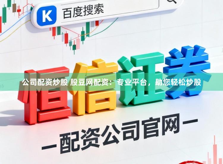 公司配资炒股 股豆网配资：专业平台，助您轻松炒股