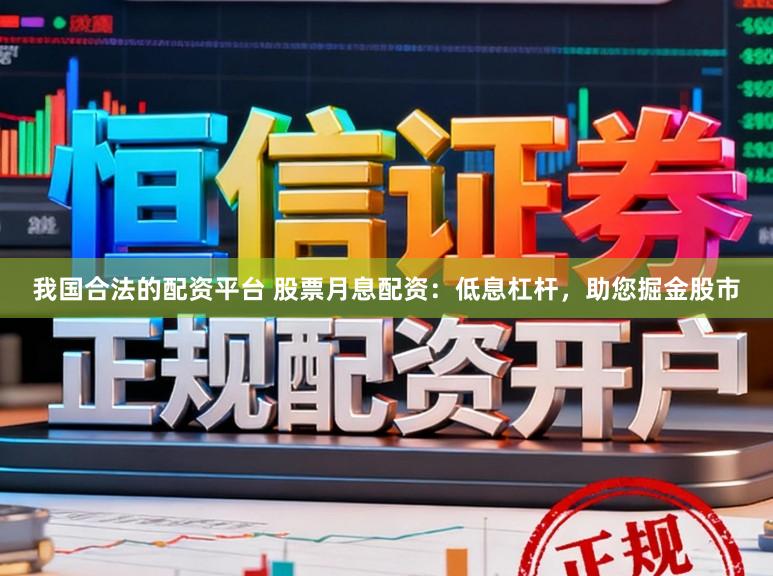 我国合法的配资平台 股票月息配资：低息杠杆，助您掘金股市