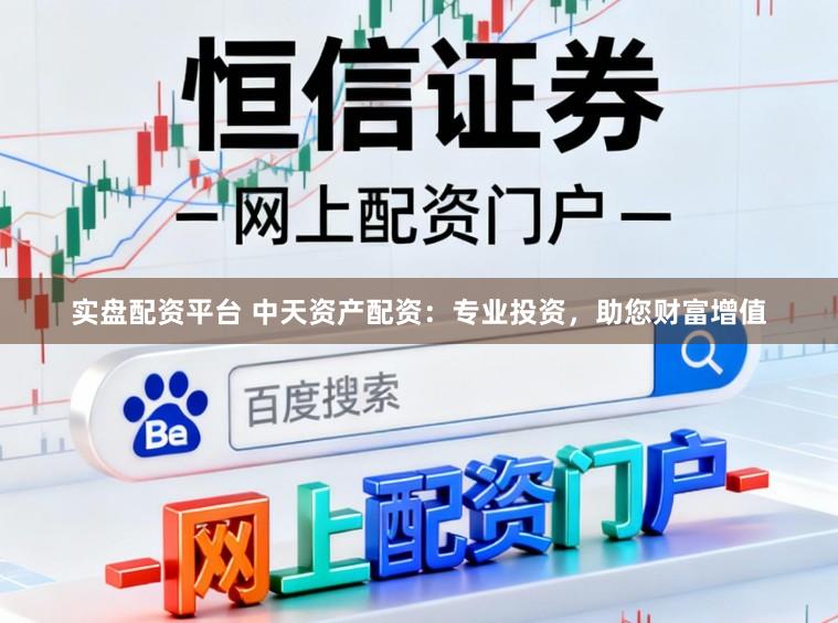 实盘配资平台 中天资产配资:专业投资,助您财富增值