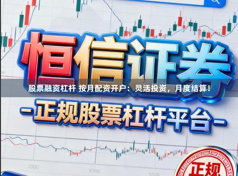 股票融资杠杆 按月配资开户：灵活投资，月度结算！
