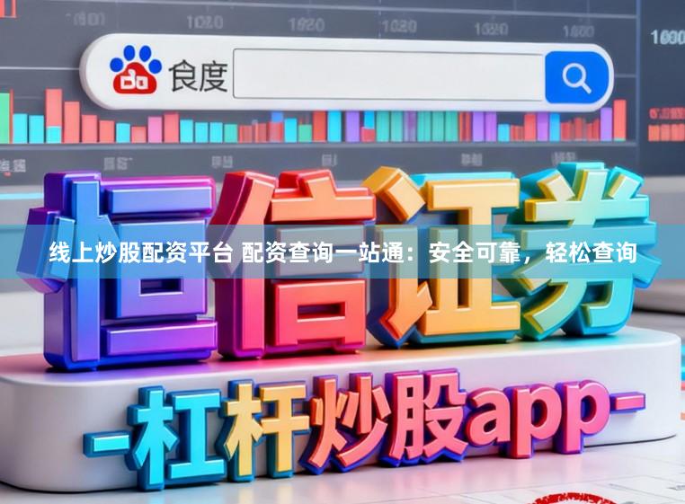 线上炒股配资平台 配资查询一站通：安全可靠，轻松查询